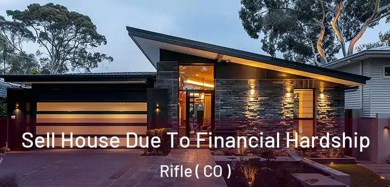 Sell House Due To Financial Hardship Rifle ( CO )