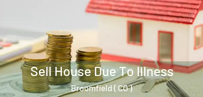  Sell House Due To Illness Broomfield ( CO )