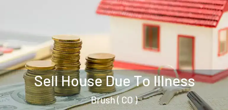Sell House Due To Illness Brush ( CO )