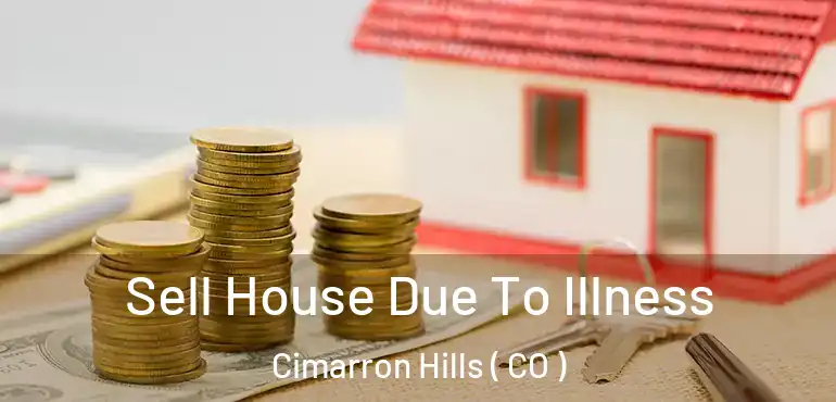 Sell House Due To Illness Cimarron Hills ( CO )