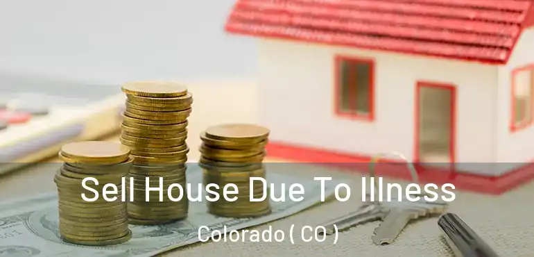 Sell House Due To Illness Colorado ( CO )