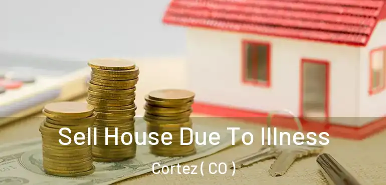 Sell House Due To Illness Cortez ( CO )