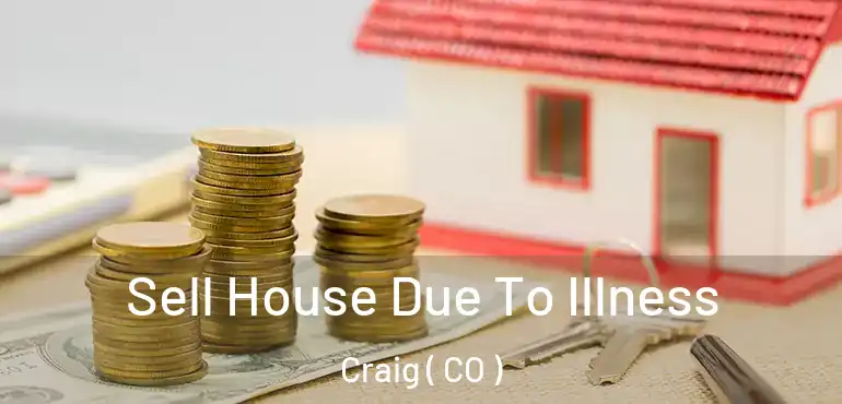  Sell House Due To Illness Craig ( CO )