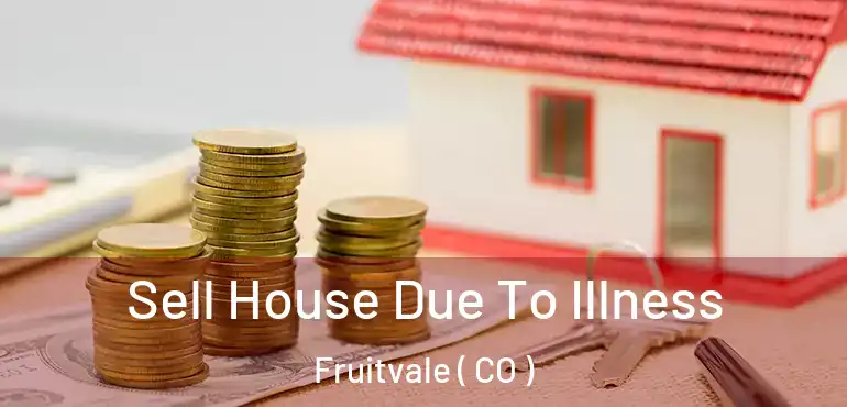 Sell House Due To Illness Fruitvale ( CO )