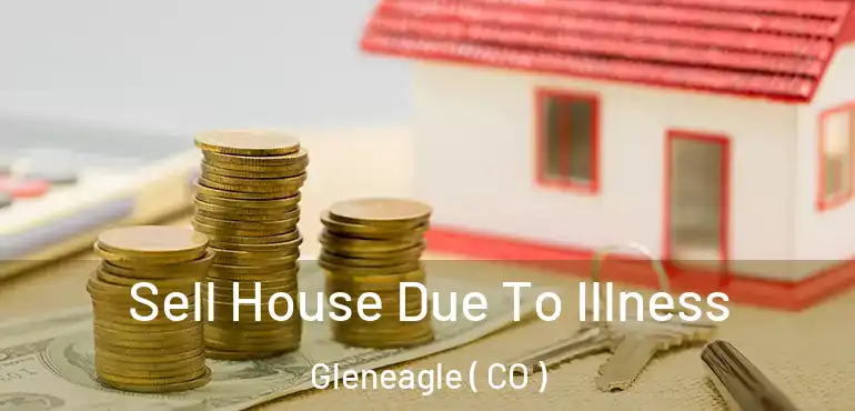Sell House Due To Illness Gleneagle ( CO )