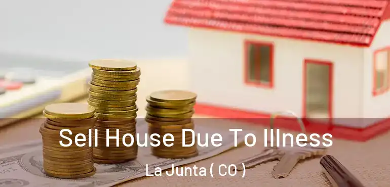 Sell House Due To Illness La Junta ( CO )
