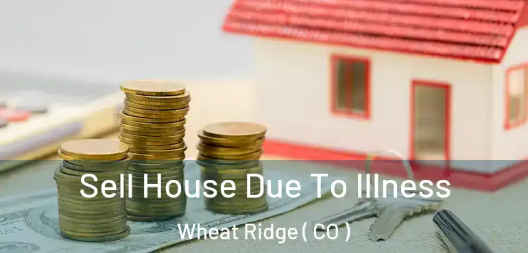  Sell House Due To Illness Wheat Ridge ( CO )