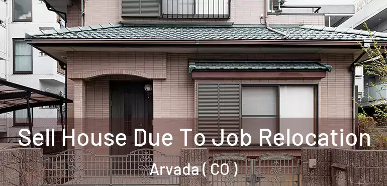 Sell House Due To Job Relocation Arvada ( CO )