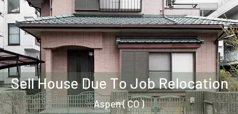 Sell House Due To Job Relocation Aspen ( CO )