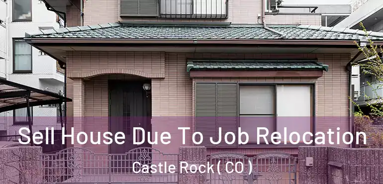 Sell House Due To Job Relocation Castle Rock ( CO )