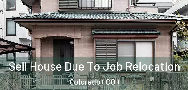Sell House Due To Job Relocation Colorado ( CO )
