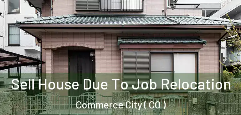 Sell House Due To Job Relocation Commerce City ( CO )