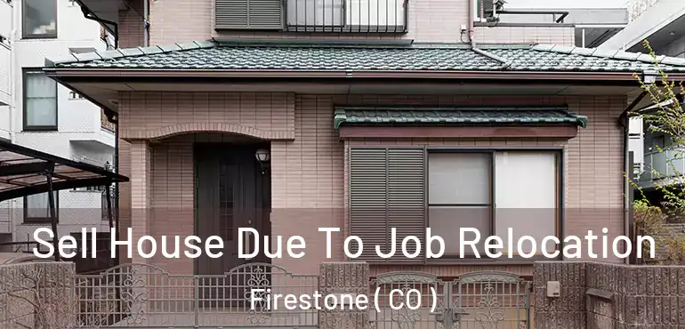 Sell House Due To Job Relocation Firestone ( CO )