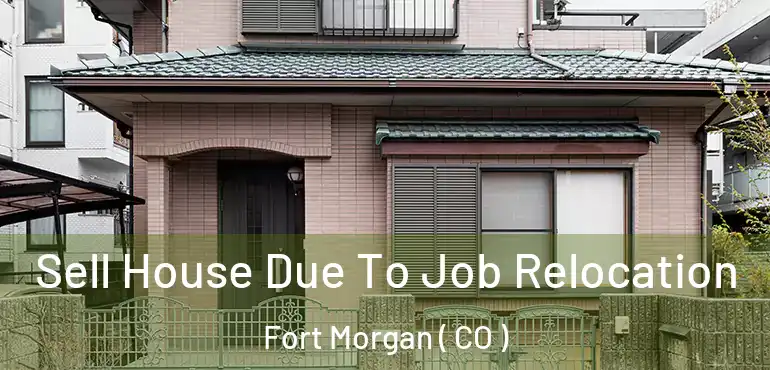 Sell House Due To Job Relocation Fort Morgan ( CO )