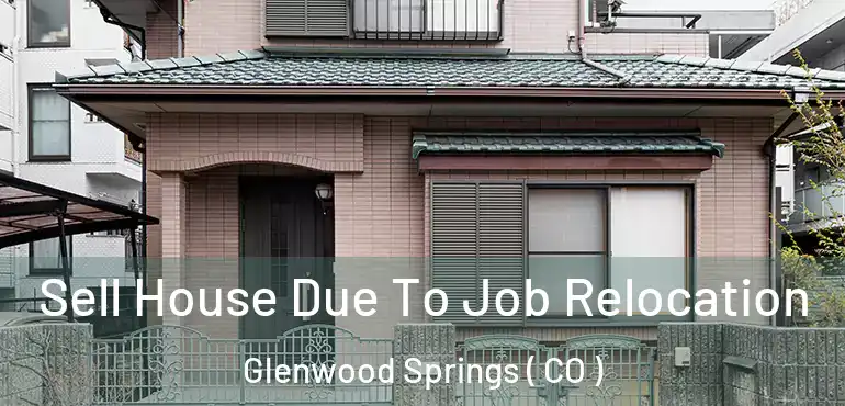 Sell House Due To Job Relocation Glenwood Springs ( CO )