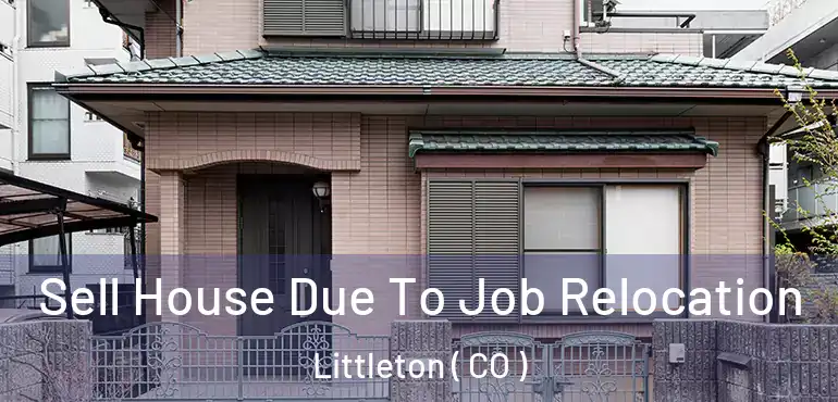 Sell House Due To Job Relocation Littleton ( CO )