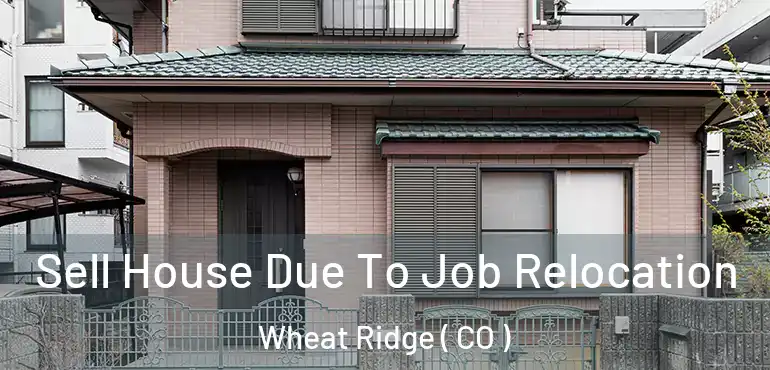 Sell House Due To Job Relocation Wheat Ridge ( CO )