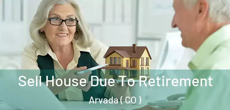 Sell House Due To Retirement Arvada ( CO )