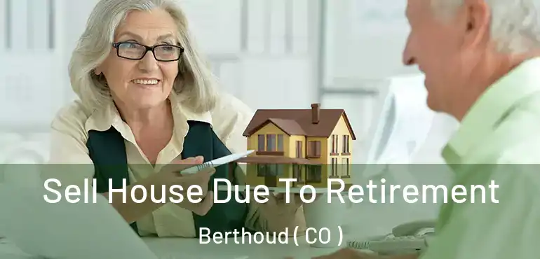 Sell House Due To Retirement Berthoud ( CO )