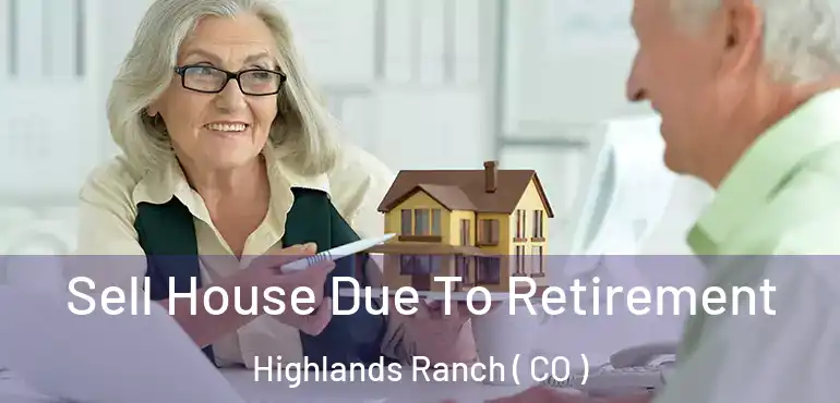 Sell House Due To Retirement Highlands Ranch ( CO )