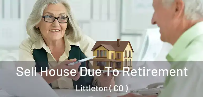 Sell House Due To Retirement Littleton ( CO )