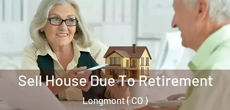 Sell House Due To Retirement Longmont ( CO )