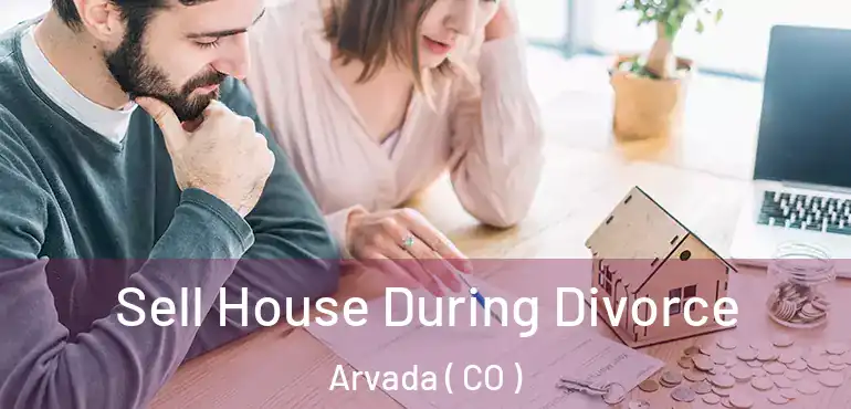 Sell House During Divorce Arvada ( CO )