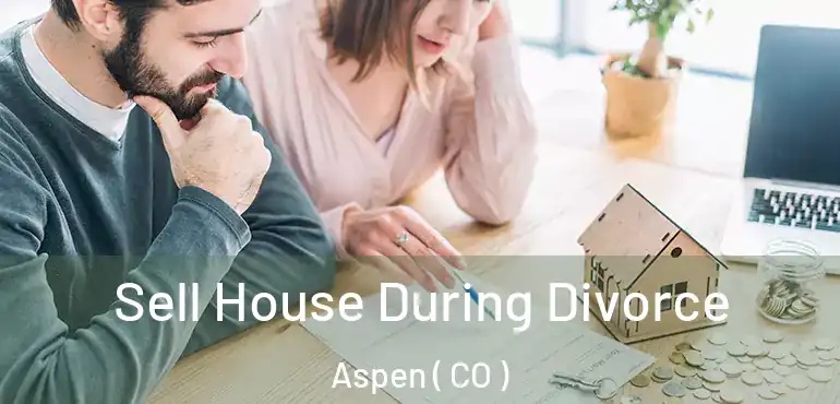 Sell House During Divorce Aspen ( CO )