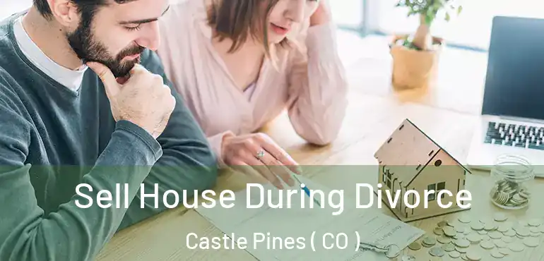 Sell House During Divorce Castle Pines ( CO )