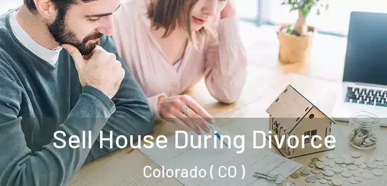 Sell House During Divorce Colorado ( CO )