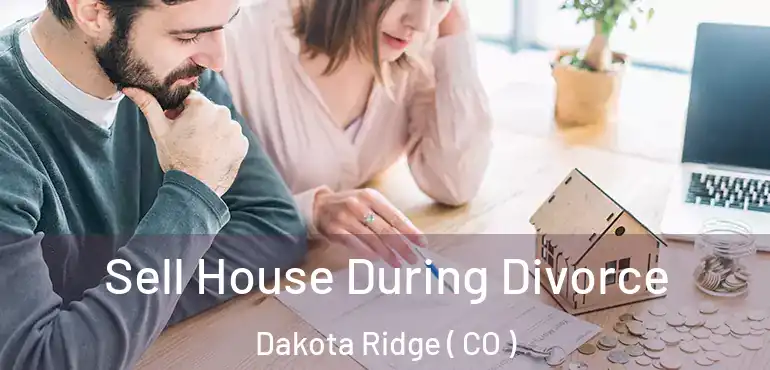 Sell House During Divorce Dakota Ridge ( CO )