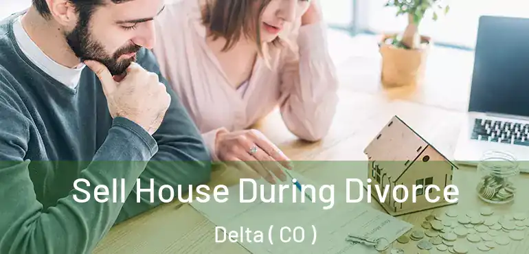 Sell House During Divorce Delta ( CO )