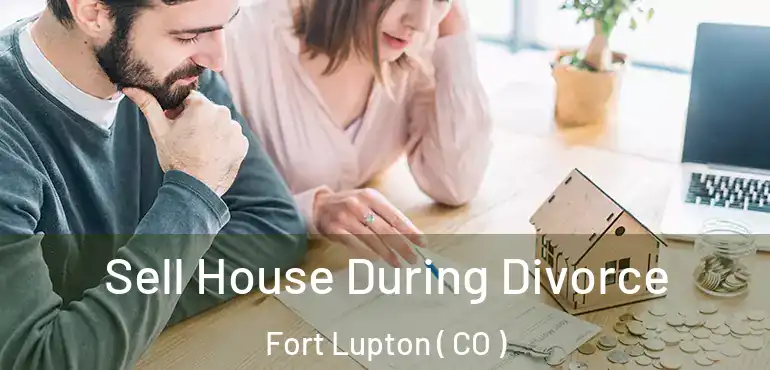 Sell House During Divorce Fort Lupton ( CO )