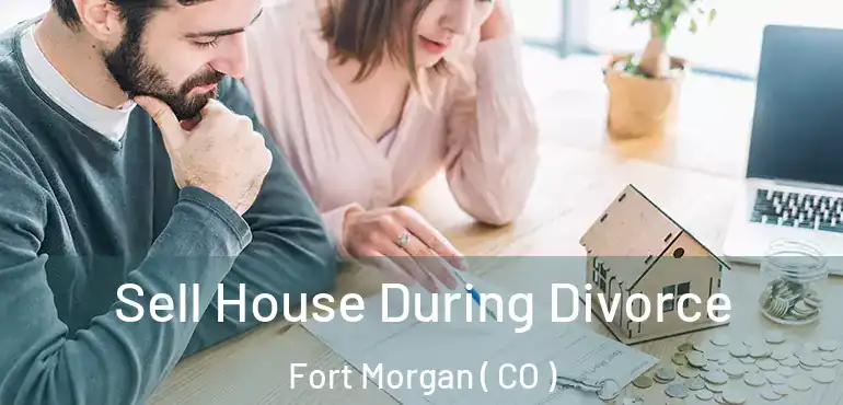 Sell House During Divorce Fort Morgan ( CO )