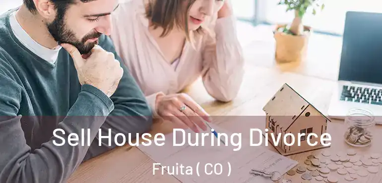 Sell House During Divorce Fruita ( CO )