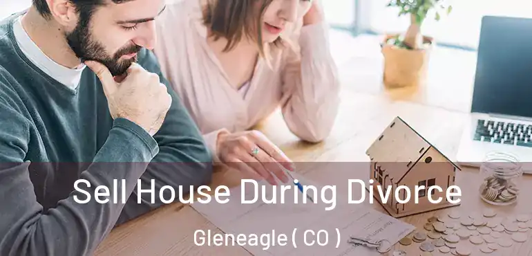 Sell House During Divorce Gleneagle ( CO )