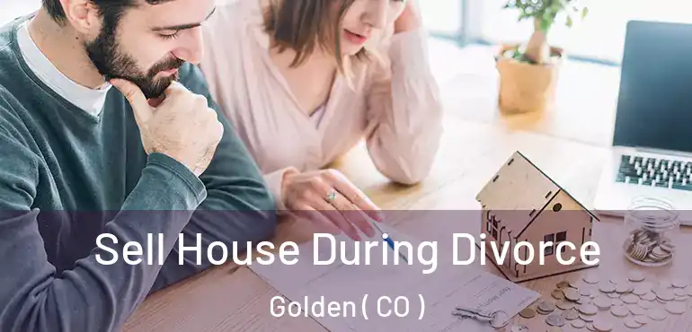 Sell House During Divorce Golden ( CO )
