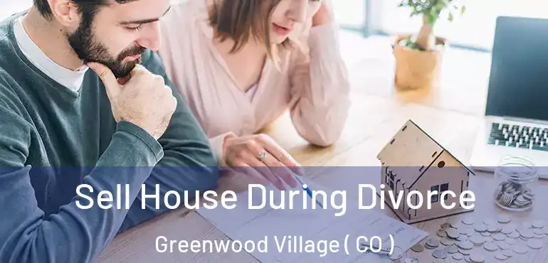 Sell House During Divorce Greenwood Village ( CO )