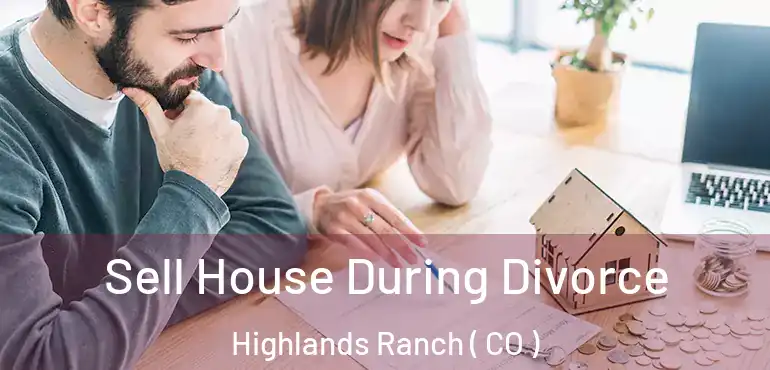 Sell House During Divorce Highlands Ranch ( CO )