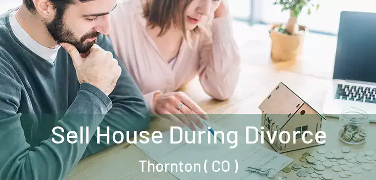 Sell House During Divorce Thornton ( CO )