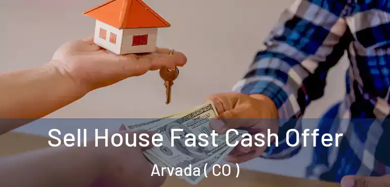 Sell House Fast Cash Offer Arvada ( CO )