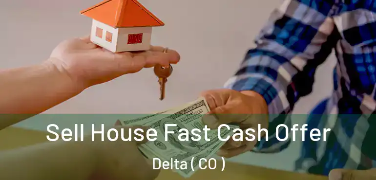 Sell House Fast Cash Offer Delta ( CO )