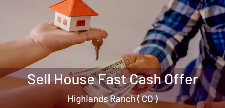 Sell House Fast Cash Offer Highlands Ranch ( CO )