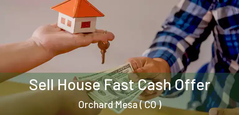 Sell House Fast Cash Offer Orchard Mesa ( CO )