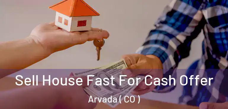 Sell House Fast For Cash Offer Arvada ( CO )