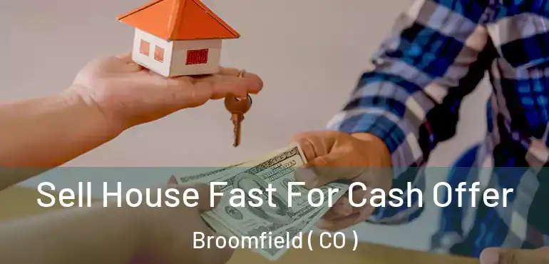 Sell House Fast For Cash Offer Broomfield ( CO )