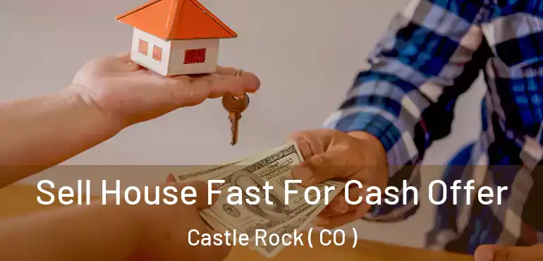 Sell House Fast For Cash Offer Castle Rock ( CO )