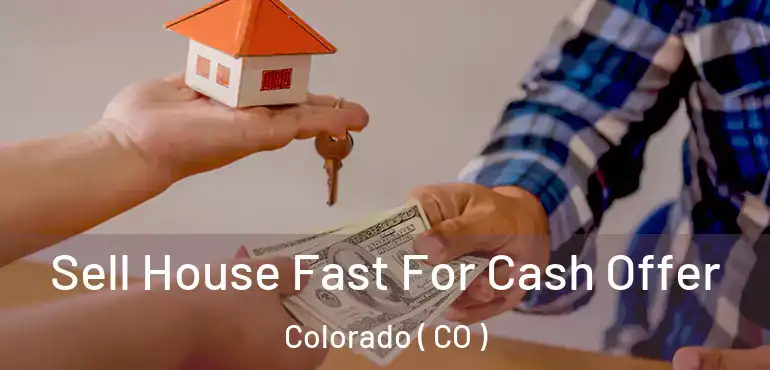 Sell House Fast For Cash Offer Colorado ( CO )
