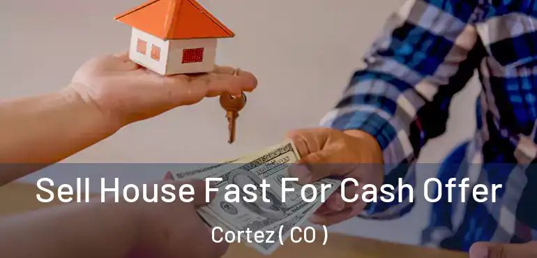Sell House Fast For Cash Offer Cortez ( CO )