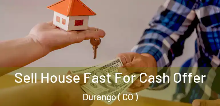 Sell House Fast For Cash Offer Durango ( CO )